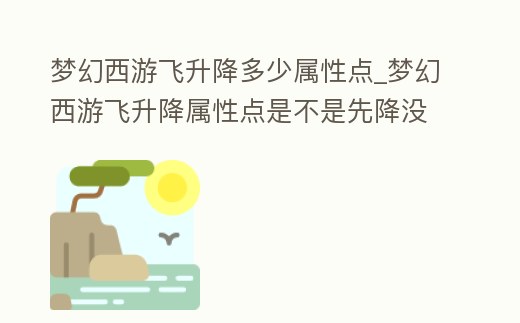 夢幻西游飛升降多少屬性點_夢幻西游飛升降屬性點是不是先降沒加的潛能點