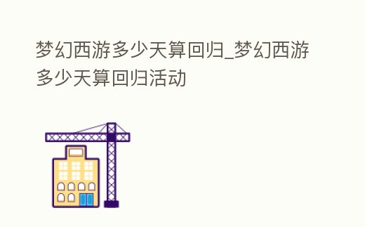 夢幻西游多少天算回歸_夢幻西游多少天算回歸活動