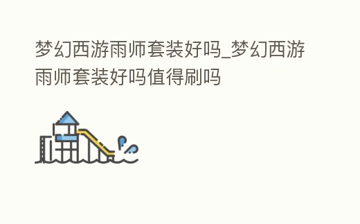 夢幻西游雨師套裝好嗎_夢幻西游雨師套裝好嗎值得刷嗎