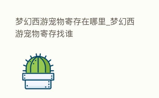 夢幻西游寵物寄存在哪里_夢幻西游寵物寄存找誰