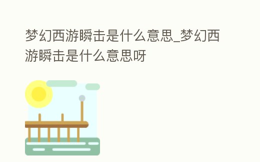 夢幻西游瞬擊是什么意思_夢幻西游瞬擊是什么意思呀