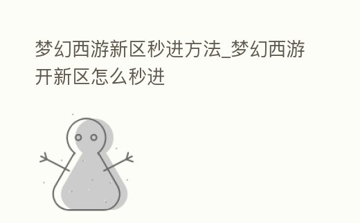 夢幻西游新區秒進方法_夢幻西游開新區怎么秒進