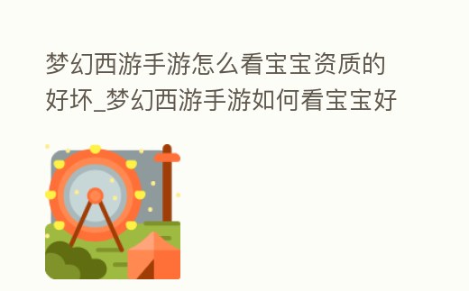夢幻西游手游怎么看寶寶資質的好壞_夢幻西游手游如何看寶寶好壞