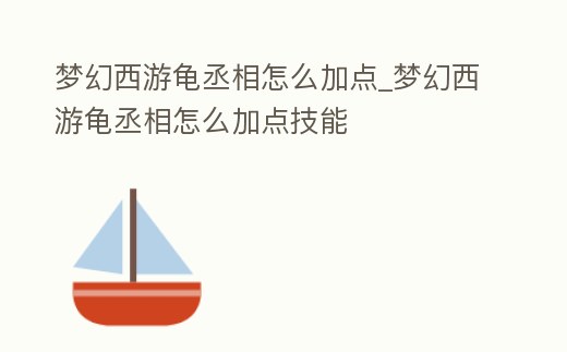 夢幻西游龜丞相怎么加點_夢幻西游龜丞相怎么加點技能
