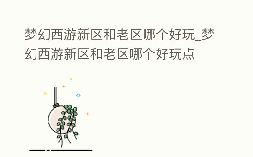 夢幻西游新區和老區哪個好玩_夢幻西游新區和老區哪個好玩點