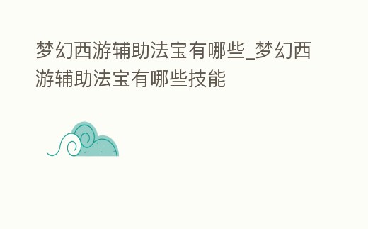 夢幻西游輔助法寶有哪些_夢幻西游輔助法寶有哪些技能