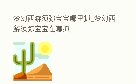 夢幻西游須彌寶寶哪里抓_夢幻西游須彌寶寶在哪抓
