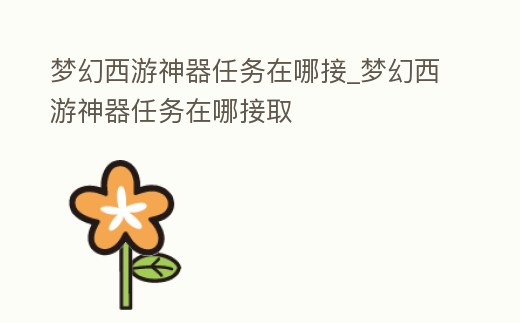 夢幻西游神器任務在哪接_夢幻西游神器任務在哪接取