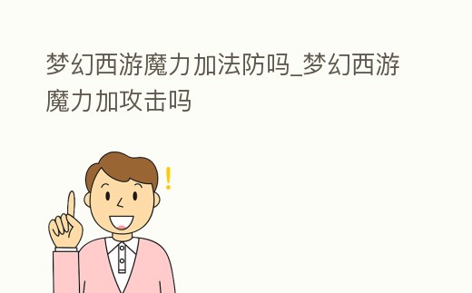 夢幻西游魔力加法防嗎_夢幻西游魔力加攻擊嗎