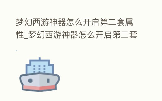 夢幻西游神器怎么開啟第二套屬性_夢幻西游神器怎么開啟第二套屬性