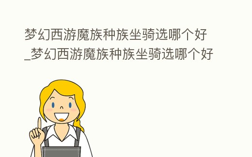 夢幻西游魔族種族坐騎選哪個好_夢幻西游魔族種族坐騎選哪個好一點