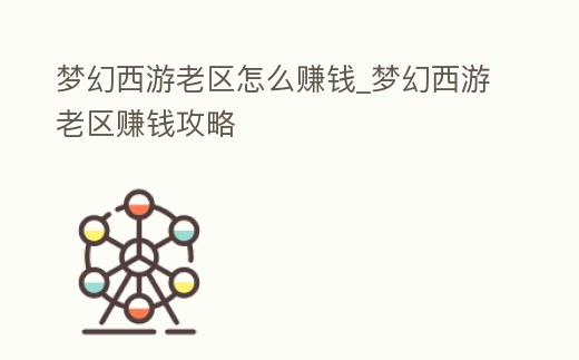 夢幻西游老區(qū)怎么賺錢_夢幻西游老區(qū)賺錢攻略