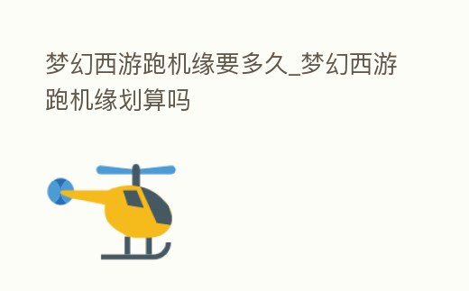 夢幻西游跑機緣要多久_夢幻西游跑機緣劃算嗎