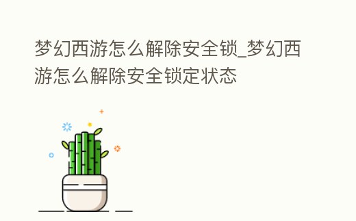 夢幻西游怎么解除安全鎖_夢幻西游怎么解除安全鎖定狀態