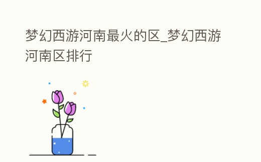 夢幻西游河南最火的區(qū)_夢幻西游河南區(qū)排行
