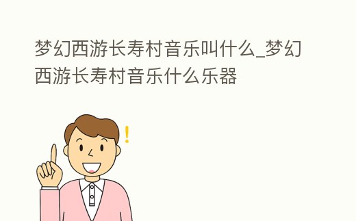 夢幻西游長壽村音樂叫什么_夢幻西游長壽村音樂什么樂器