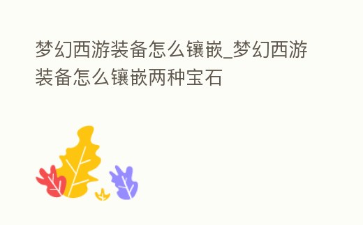 夢幻西游裝備怎么鑲嵌_夢幻西游裝備怎么鑲嵌兩種寶石