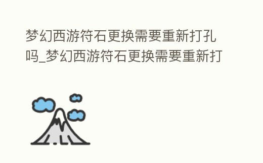 夢幻西游符石更換需要重新打孔嗎_夢幻西游符石更換需要重新打孔嗎知乎