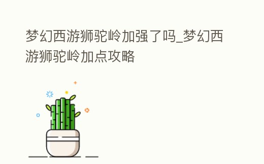 夢幻西游獅駝嶺加強了嗎_夢幻西游獅駝嶺加點攻略