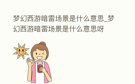 夢幻西游暗雷場景是什么意思_夢幻西游暗雷場景是什么意思呀