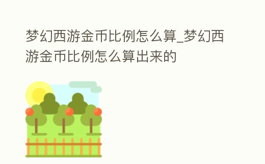 夢幻西游金幣比例怎么算_夢幻西游金幣比例怎么算出來的