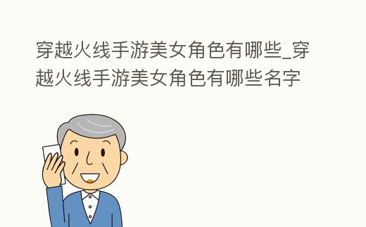 穿越火線手游美女角色有哪些_穿越火線手游美女角色有哪些名字