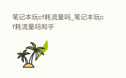 筆記本玩cf耗流量嗎_筆記本玩cf耗流量嗎知乎