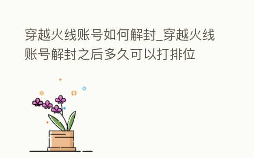 穿越火線賬號如何解封_穿越火線賬號解封之后多久可以打排位