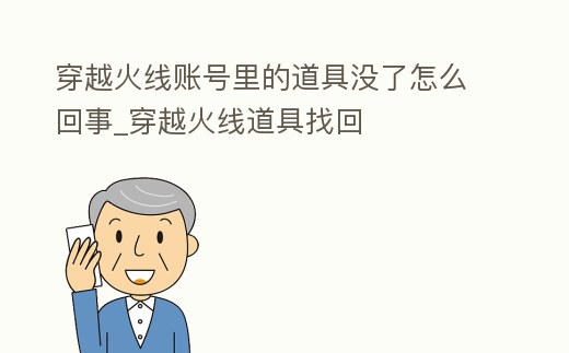 穿越火線賬號里的道具沒了怎么回事_穿越火線道具找回