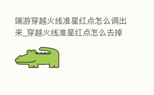 端游穿越火線準星紅點怎么調出來_穿越火線準星紅點怎么去掉