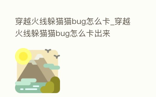 穿越火線躲貓貓bug怎么卡_穿越火線躲貓貓bug怎么卡出來