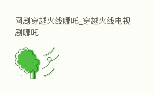 網劇穿越火線哪吒_穿越火線電視劇哪吒
