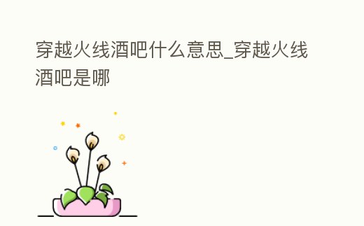穿越火線酒吧什么意思_穿越火線酒吧是哪