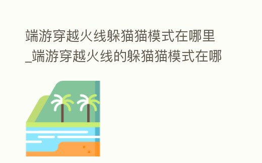 端游穿越火線躲貓貓模式在哪里_端游穿越火線的躲貓貓模式在哪