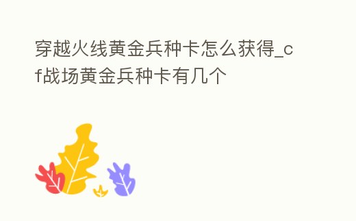 穿越火線黃金兵種卡怎么獲得_cf戰場黃金兵種卡有幾個