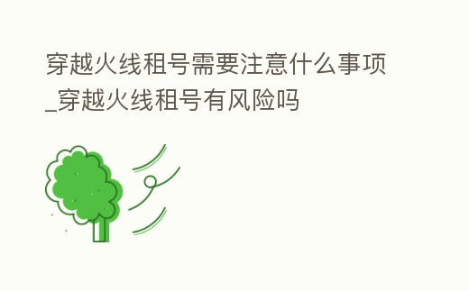 穿越火線租號需要注意什么事項_穿越火線租號有風險嗎