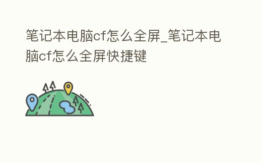 筆記本電腦cf怎么全屏_筆記本電腦cf怎么全屏快捷鍵