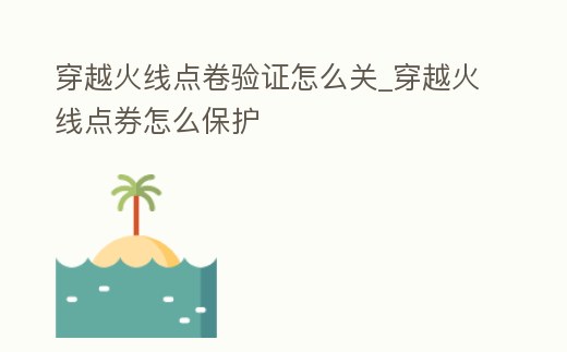 穿越火線點卷驗證怎么關_穿越火線點券怎么保護