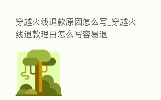 穿越火線退款原因怎么寫_穿越火線退款理由怎么寫容易退