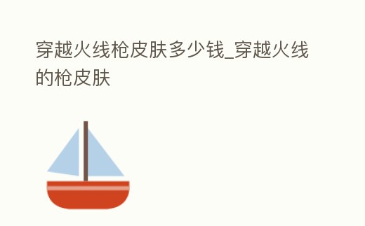 穿越火線槍皮膚多少錢_穿越火線的槍皮膚
