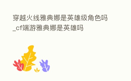 穿越火線雅典娜是英雄級角色嗎_cf端游雅典娜是英雄嗎