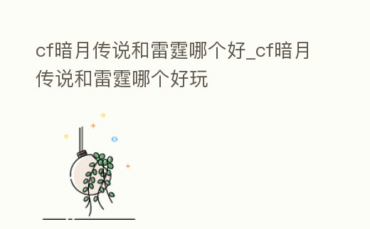cf暗月傳說和雷霆哪個好_cf暗月傳說和雷霆哪個好玩