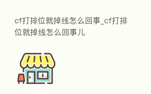 cf打排位就掉線怎么回事_cf打排位就掉線怎么回事兒
