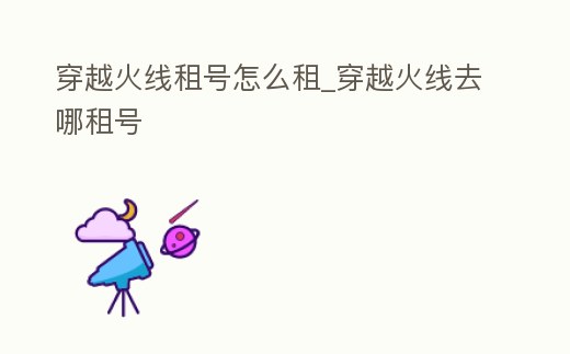 穿越火線租號怎么租_穿越火線去哪租號