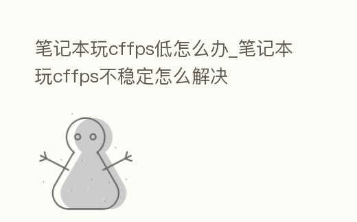 筆記本玩cffps低怎么辦_筆記本玩cffps不穩定怎么解決