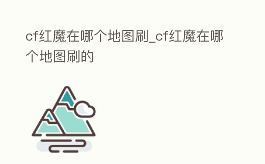 cf紅魔在哪個(gè)地圖刷_cf紅魔在哪個(gè)地圖刷的