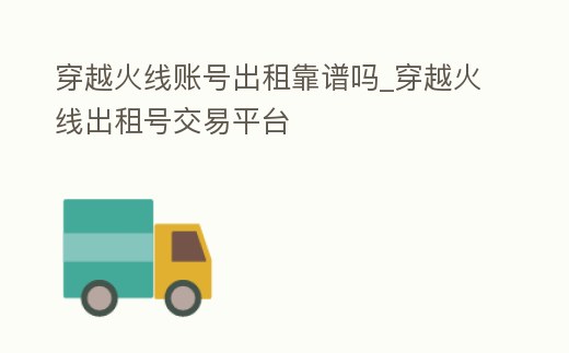 穿越火線賬號出租靠譜嗎_穿越火線出租號交易平臺