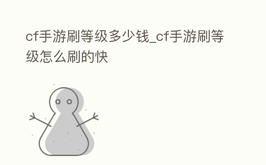 cf手游刷等級多少錢_cf手游刷等級怎么刷的快