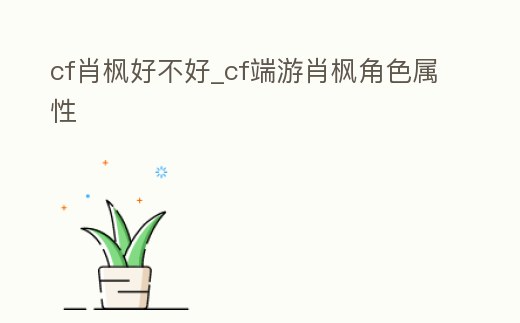 cf肖楓好不好_cf端游肖楓角色屬性