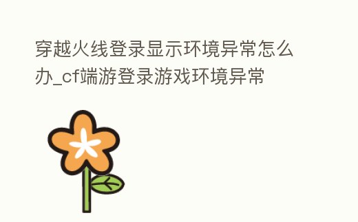 穿越火線登錄顯示環(huán)境異常怎么辦_cf端游登錄游戲環(huán)境異常